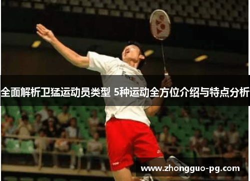 全面解析卫猛运动员类型 5种运动全方位介绍与特点分析 全面解析卫猛运动员类型 5种运动全方位介绍与特点分析