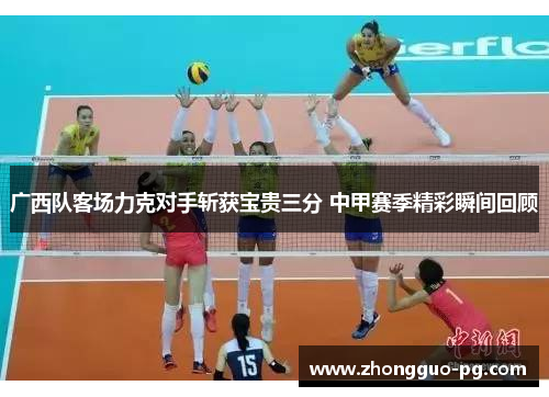 广西队客场力克对手斩获宝贵三分 中甲赛季精彩瞬间回顾 广西队客场力克对手斩获宝贵三分 中甲赛季精彩瞬间回顾