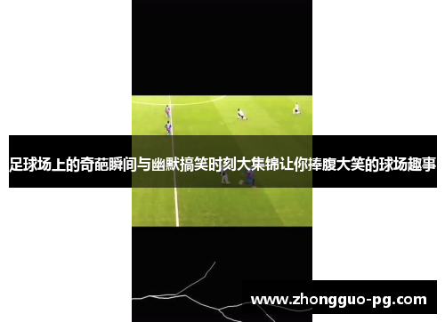 足球场上的奇葩瞬间与幽默搞笑时刻大集锦让你捧腹大笑的球场趣事