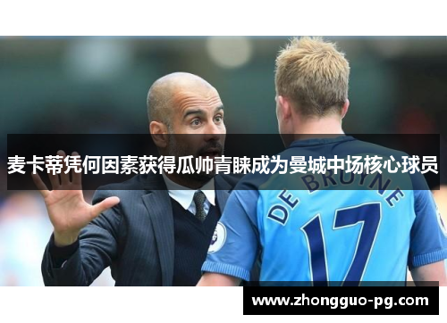 麦卡蒂凭何因素获得瓜帅青睐成为曼城中场核心球员 麦卡蒂凭何因素获得瓜帅青睐成为曼城中场核心球员