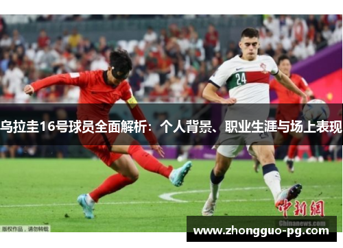 乌拉圭16号球员全面解析：个人背景、职业生涯与场上表现