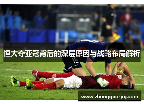 恒大夺亚冠背后的深层原因与战略布局解析