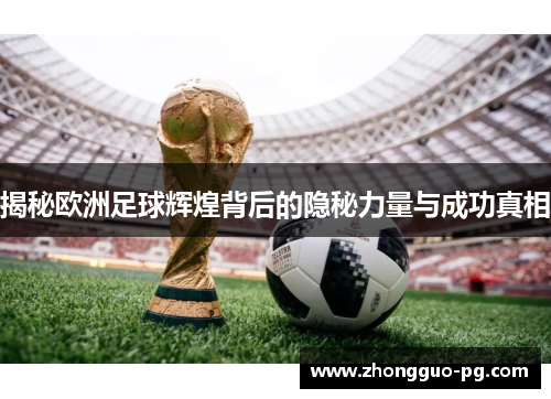 揭秘欧洲足球辉煌背后的隐秘力量与成功真相 揭秘欧洲足球辉煌背后的隐秘力量与成功真相