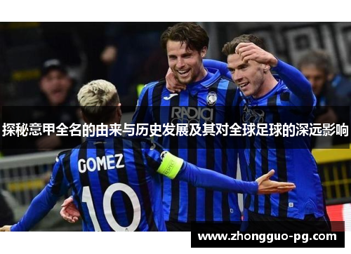 探秘意甲全名的由来与历史发展及其对全球足球的深远影响