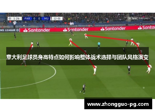意大利足球员身高特点如何影响整体战术选择与团队风格演变 意大利足球员身高特点如何影响整体战术选择与团队风格演变