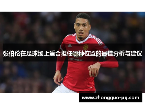 张伯伦在足球场上适合担任哪种位置的最佳分析与建议 张伯伦在足球场上适合担任哪种位置的最佳分析与建议