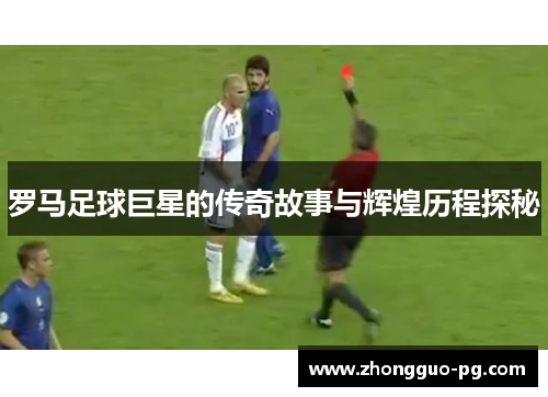 罗马足球巨星的传奇故事与辉煌历程探秘 罗马足球巨星的传奇故事与辉煌历程探秘