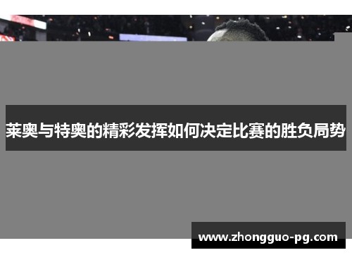莱奥与特奥的精彩发挥如何决定比赛的胜负局势