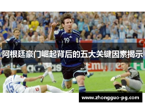 阿根廷豪门崛起背后的五大关键因素揭示