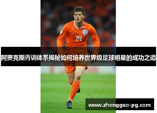 阿贾克斯青训体系揭秘如何培养世界级足球明星的成功之道
