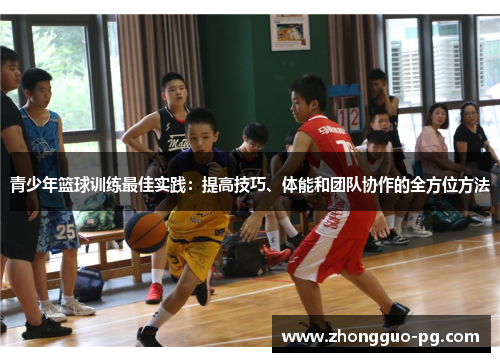 青少年篮球训练最佳实践：提高技巧、体能和团队协作的全方位方法