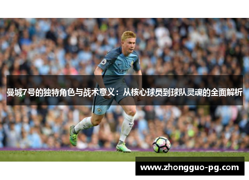 曼城7号的独特角色与战术意义:从核心球员到球队灵魂的全面解析 曼城7号的独特角色与战术意义:从核心球员到球队灵魂的全面解析