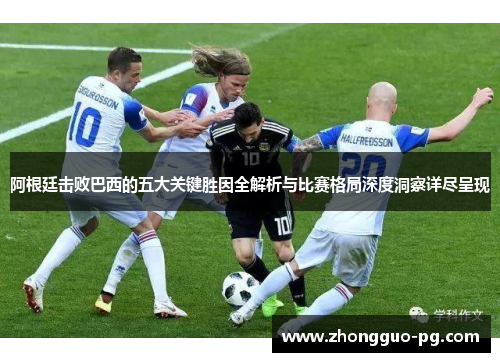 阿根廷击败巴西的五大关键胜因全解析与比赛格局深度洞察详尽呈现 阿根廷击败巴西的五大关键胜因全解析与比赛格局深度洞察详尽呈现