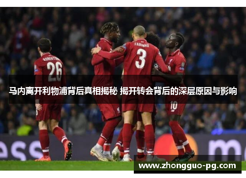 马内离开利物浦背后真相揭秘 揭开转会背后的深层原因与影响 马内离开利物浦背后真相揭秘 揭开转会背后的深层原因与影响