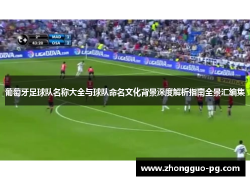 葡萄牙足球队名称大全与球队命名文化背景深度解析指南全景汇编集 葡萄牙足球队名称大全与球队命名文化背景深度解析指南全景汇编集