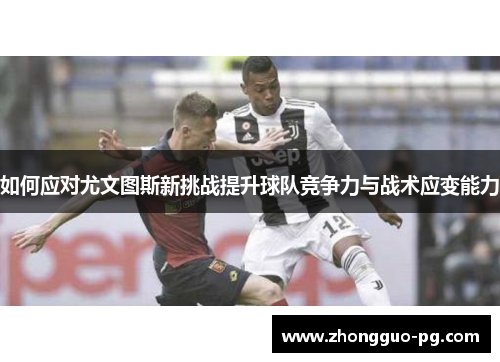 如何应对尤文图斯新挑战提升球队竞争力与战术应变能力 如何应对尤文图斯新挑战提升球队竞争力与战术应变能力