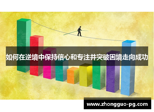 如何在逆境中保持信心和专注并突破困境走向成功 如何在逆境中保持信心和专注并突破困境走向成功