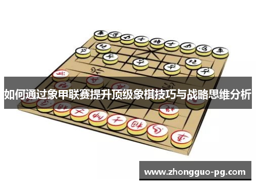 如何通过象甲联赛提升顶级象棋技巧与战略思维分析