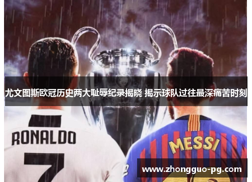尤文图斯欧冠历史两大耻辱纪录揭晓 揭示球队过往最深痛苦时刻 尤文图斯欧冠历史两大耻辱纪录揭晓 揭示球队过往最深痛苦时刻
