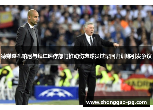 德媒曝孔帕尼与拜仁医疗部门推动伤愈球员过早回归训练引发争议 德媒曝孔帕尼与拜仁医疗部门推动伤愈球员过早回归训练引发争议