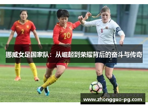 挪威女足国家队：从崛起到荣耀背后的奋斗与传奇