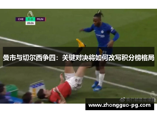 曼市与切尔西争四：关键对决将如何改写积分榜格局