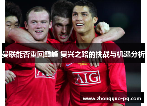 曼联能否重回巅峰 复兴之路的挑战与机遇分析 曼联能否重回巅峰 复兴之路的挑战与机遇分析