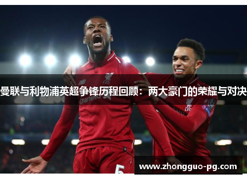 曼联与利物浦英超争锋历程回顾:两大豪门的荣耀与对决 曼联与利物浦英超争锋历程回顾:两大豪门的荣耀与对决