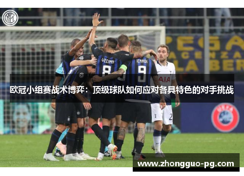 欧冠小组赛战术博弈：顶级球队如何应对各具特色的对手挑战