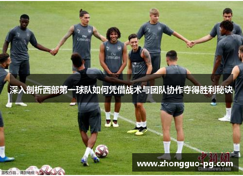 深入剖析西部第一球队如何凭借战术与团队协作夺得胜利秘诀 深入剖析西部第一球队如何凭借战术与团队协作夺得胜利秘诀