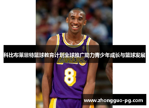 科比布莱恩特篮球教育计划全球推广助力青少年成长与篮球发展 科比布莱恩特篮球教育计划全球推广助力青少年成长与篮球发展