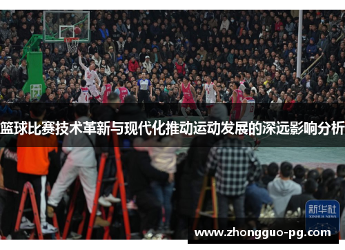 篮球比赛技术革新与现代化推动运动发展的深远影响分析 篮球比赛技术革新与现代化推动运动发展的深远影响分析