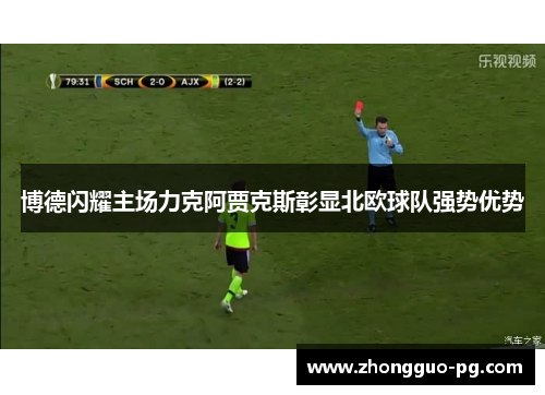 博德闪耀主场力克阿贾克斯彰显北欧球队强势优势 博德闪耀主场力克阿贾克斯彰显北欧球队强势优势