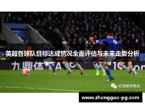 英超各球队目标达成情况全面评估与未来走势分析 英超各球队目标达成情况全面评估与未来走势分析
