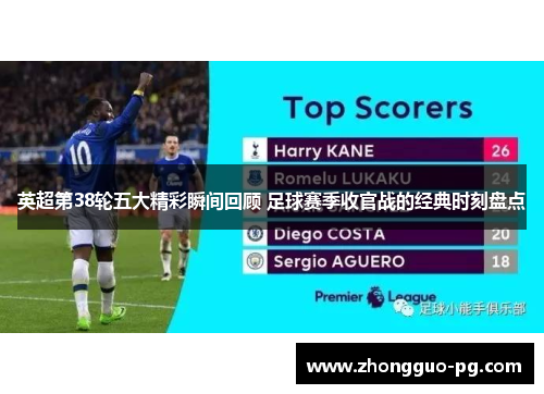 英超第38轮五大精彩瞬间回顾 足球赛季收官战的经典时刻盘点 英超第38轮五大精彩瞬间回顾 足球赛季收官战的经典时刻盘点