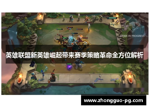 英雄联盟新英雄崛起带来赛季策略革命全方位解析 英雄联盟新英雄崛起带来赛季策略革命全方位解析