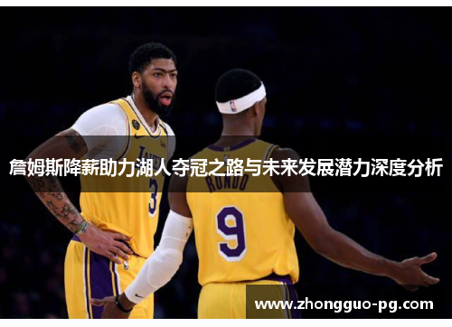 詹姆斯降薪助力湖人夺冠之路与未来发展潜力深度分析 詹姆斯降薪助力湖人夺冠之路与未来发展潜力深度分析
