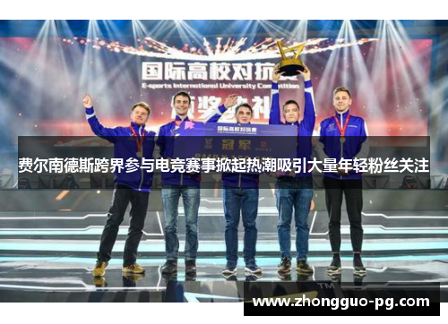 费尔南德斯跨界参与电竞赛事掀起热潮吸引大量年轻粉丝关注 费尔南德斯跨界参与电竞赛事掀起热潮吸引大量年轻粉丝关注