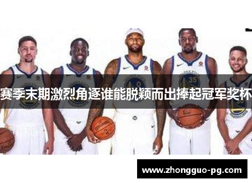 赛季末期激烈角逐谁能脱颖而出捧起冠军奖杯 赛季末期激烈角逐谁能脱颖而出捧起冠军奖杯