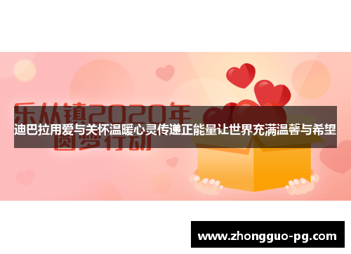 迪巴拉用爱与关怀温暖心灵传递正能量让世界充满温馨与希望 迪巴拉用爱与关怀温暖心灵传递正能量让世界充满温馨与希望