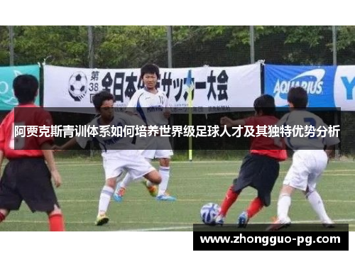 阿贾克斯青训体系如何培养世界级足球人才及其独特优势分析 阿贾克斯青训体系如何培养世界级足球人才及其独特优势分析