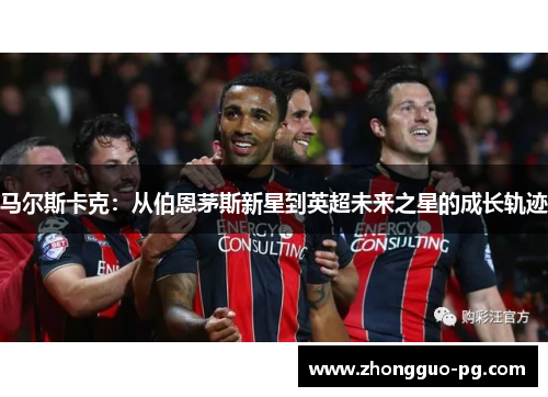 马尔斯卡克:从伯恩茅斯新星到英超未来之星的成长轨迹 马尔斯卡克:从伯恩茅斯新星到英超未来之星的成长轨迹