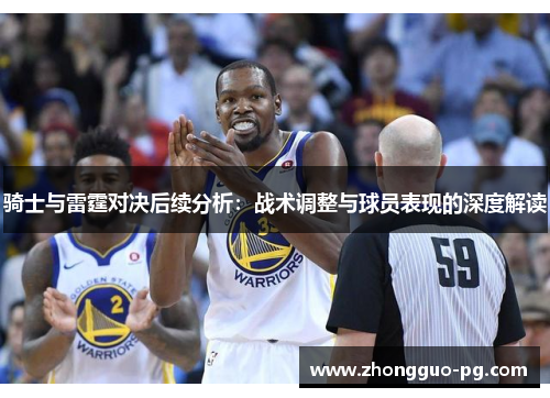 骑士与雷霆对决后续分析:战术调整与球员表现的深度解读 骑士与雷霆对决后续分析:战术调整与球员表现的深度解读