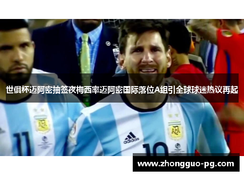 世俱杯迈阿密抽签夜梅西率迈阿密国际落位A组引全球球迷热议再起 世俱杯迈阿密抽签夜梅西率迈阿密国际落位A组引全球球迷热议再起