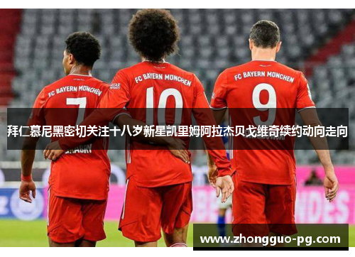拜仁慕尼黑密切关注十八岁新星凯里姆阿拉杰贝戈维奇续约动向走向 拜仁慕尼黑密切关注十八岁新星凯里姆阿拉杰贝戈维奇续约动向走向