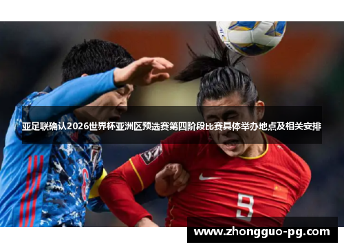 亚足联确认2026世界杯亚洲区预选赛第四阶段比赛具体举办地点及相关安排 亚足联确认2026世界杯亚洲区预选赛第四阶段比赛具体举办地点及相关安排